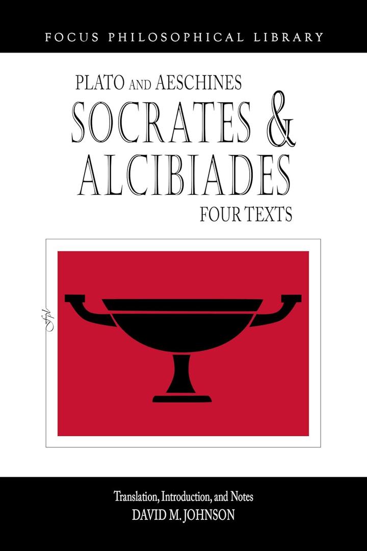 Socrates and Alcibiades: Four Texts: Plato's Alcibiades I & II, Symposium (212c-223a), Aeschines' Alcibiades (Focus Philosophical Library)