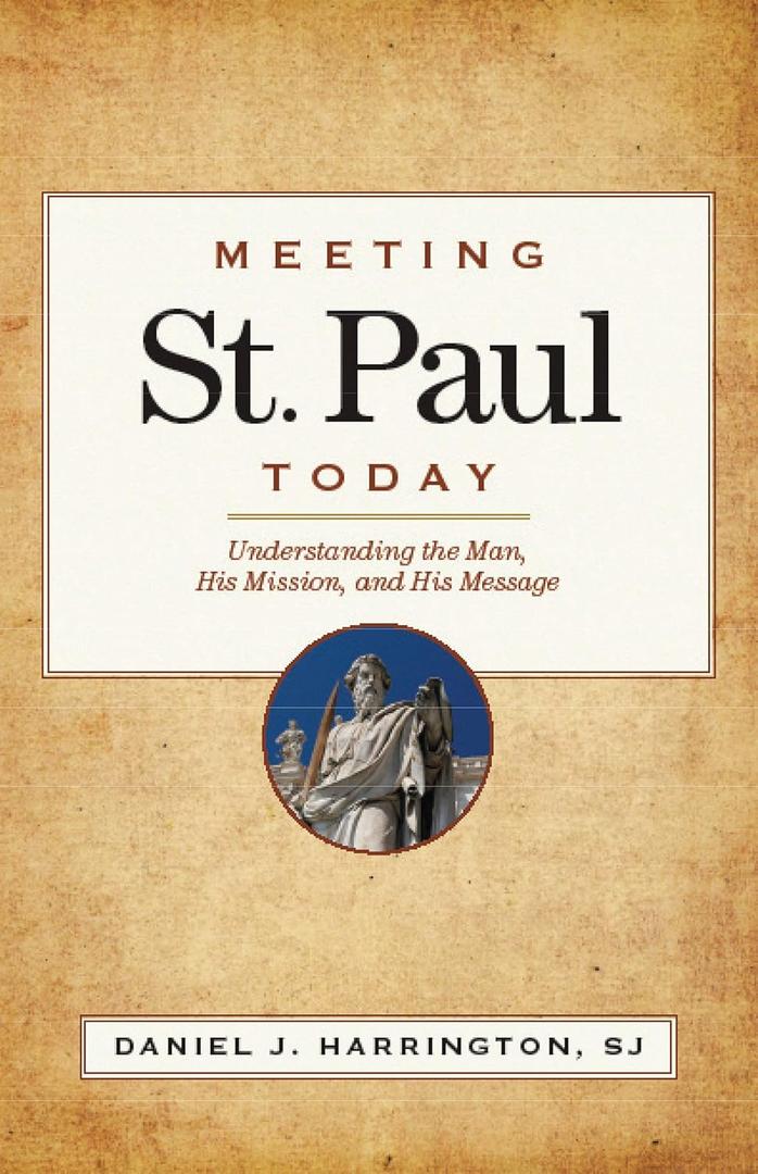 Meeting St. Paul Today: Understanding the Man, His Mission, and His Message