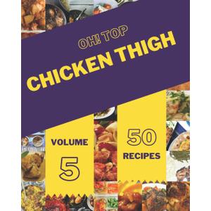 Oh! Top 50 Chicken Thigh Recipes Volume 5
