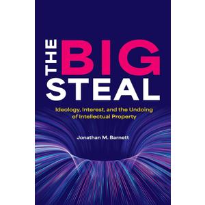 The Big Steal: Ideology, Interest, and the Undoing of Intellectual Property