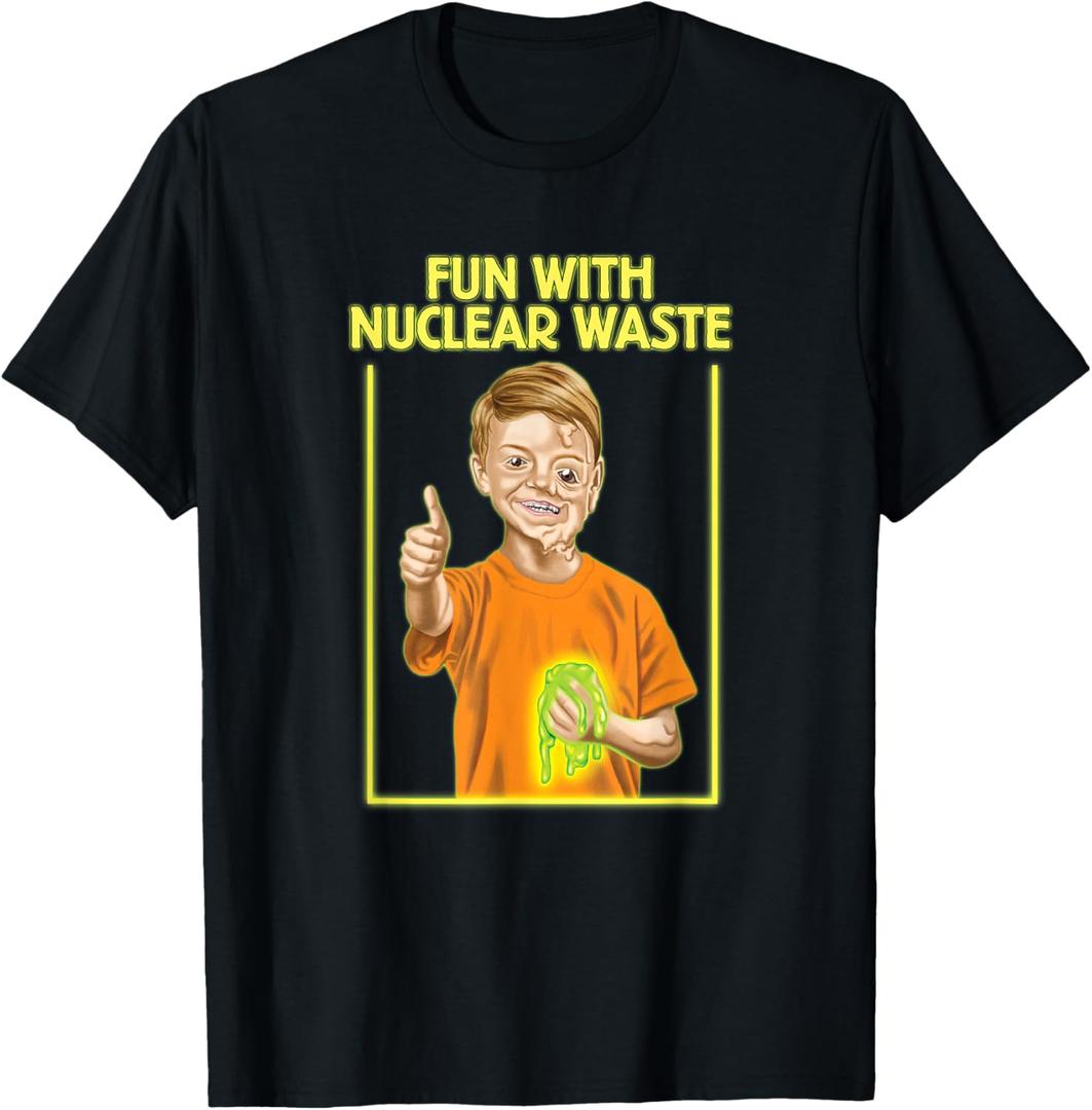 Fun with Nuclear Waste Funniest Shirts - Funny Dark Humor T-Shirt Large