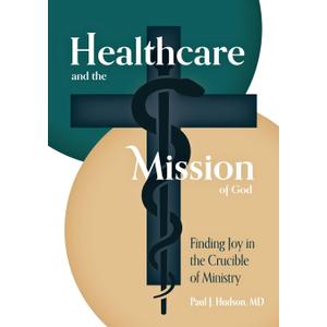 Healthcare and the Mission of God: Finding Joy in the Crucible of Ministry
