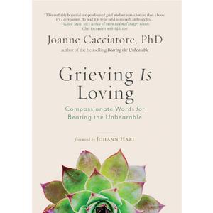 Grieving is Loving: Compassionate Words for Bearing the Unbearable
