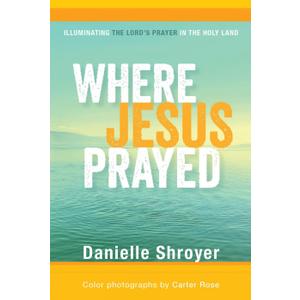 Where Jesus Prayed: Illuminating the Lord's Prayer in the Holy Land