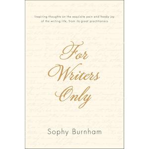 For Writers Only: Inspiring Thoughts on the Exquisite Pain and Heady Joy of the Writing Life from Its Great Practitioners
