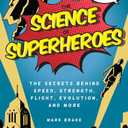 Science of Superheroes: The Secrets Behind Speed, Strength, Flight, Evolution, and More (The Science of)