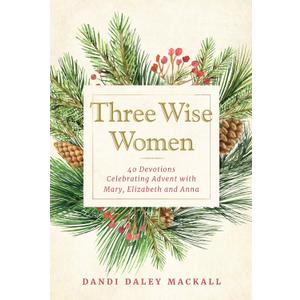 Three Wise Women: 40 Devotions Celebrating Advent with Mary, Elizabeth, and Anna