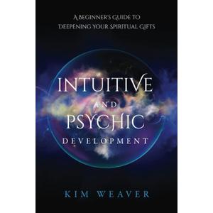 Intuitive and Psychic Development: A Beginner's Guide to Deepening Your Spiritual Gifts