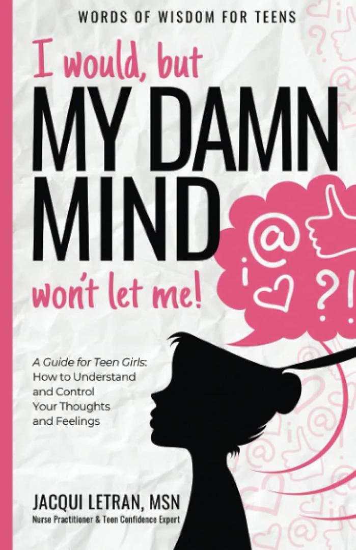 I Would, But My DAMN MIND Won't Let Me!, A Teen's Guide To Controlling Their Thoughts And Feelings (Words Of Wisdom For Teens)