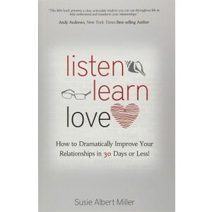 Listen, Learn, Love: How to Dramatically Improve Your Relationships in 30 Days or Less!
