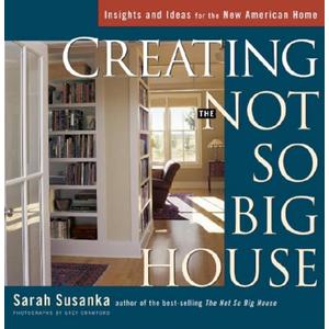 Creating the Not So Big House: Insights and Ideas for the New American Home