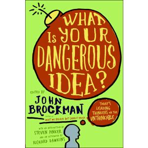 What Is Your Dangerous Idea?: Today's Leading Thinkers on the Unthinkable (Edge Question Series)