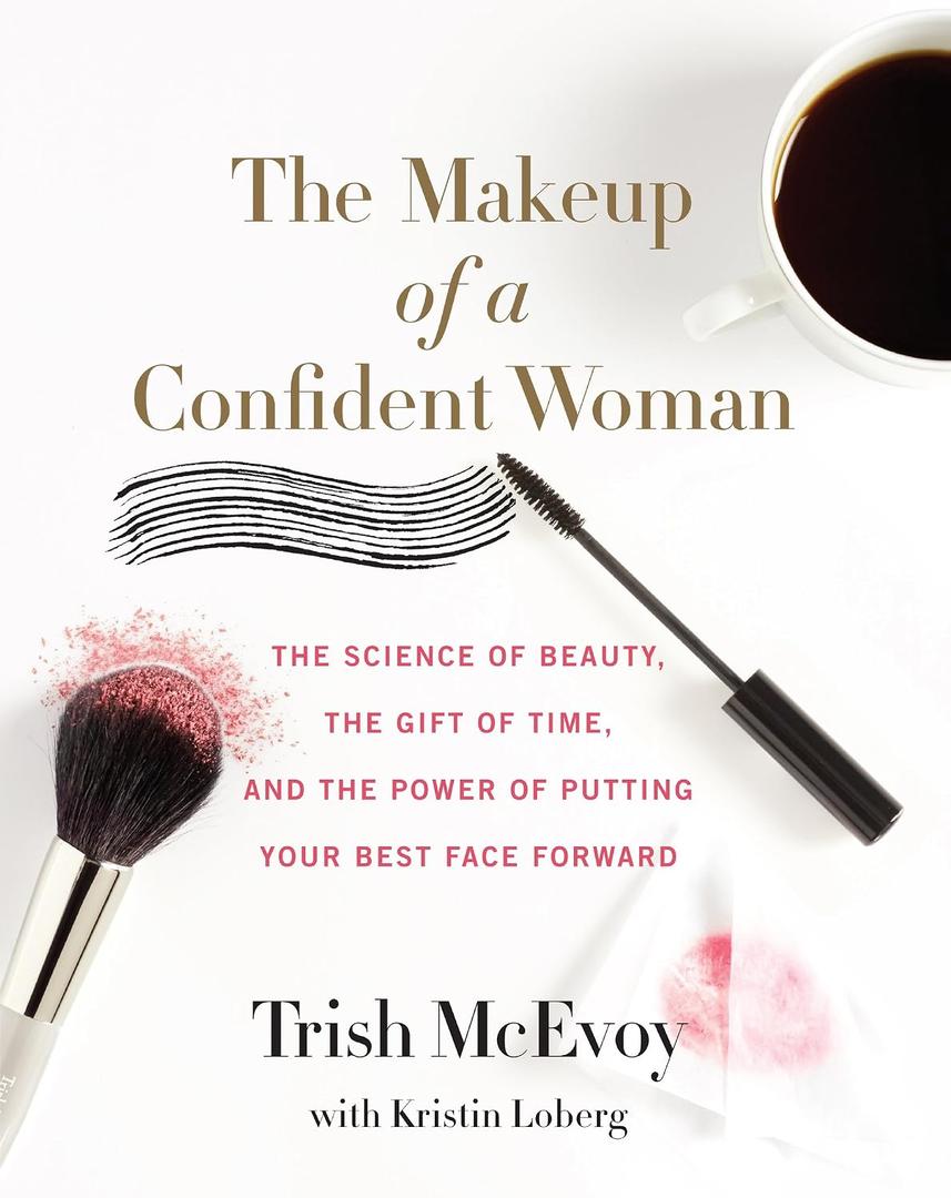 The Makeup of a Confident Woman: The Science of Beauty, the Gift of Time, and the Power of Putting Your Best Face Forward A Proven System for Self-Assured Women