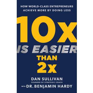 10x Is Easier Than 2x: How World-Class Entrepreneurs Achieve More by Doing Less