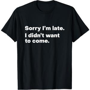 Sorry I'm Late I Didn't Want to Come T-Shirt,Small
