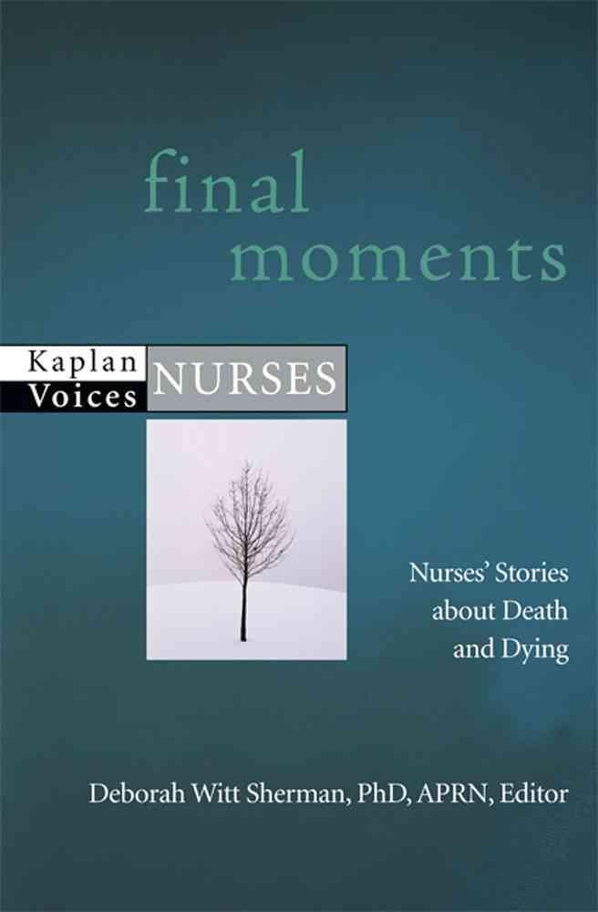 Final Moments: Nurses' Stories about Death and Dying (Kaplan Voices Nurses)