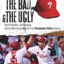 The Good, the Bad, & the Ugly: Philadelphia Phillies: Heart-Pounding, Jaw-Dropping, and Gut-Wrenching Moments from Philadelphia Phillies History