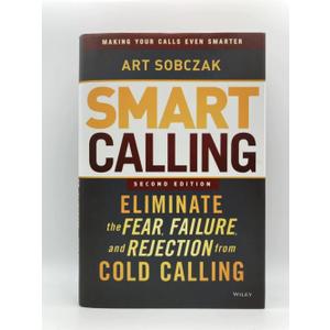 Smart Calling: Eliminate the Fear, Failure, and Rejection from Cold Calling