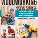 Woodworking for Kids: The Ultimate Guide to Teach Your Children About Woodworking + Innovative DIY Projects