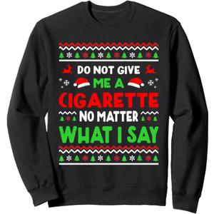 Do Not Give Me Cigarette No Matter What I Say Ugly Christmas Sweatshirt