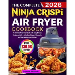 The Complete Ninja Crispi Air Fryer Cookbook: An Ultimate Ninja Crispi Guide with Tasty & Quick Recipes to Air Fry, Bake, Max Crisp and More with No-Fuss Cooking (Color Edition)
