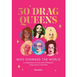 50 Drag Queens Who Changed the World: A Celebration of the Most Influential Drag Artists of All Time