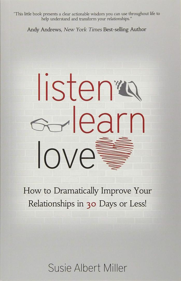 Listen, Learn, Love: How to Dramatically Improve Your Relationships in 30 Days or Less!