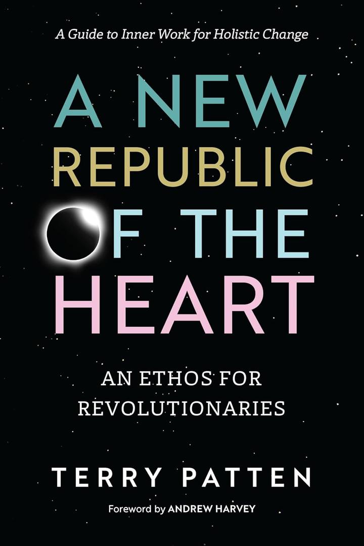 A New Republic of the Heart: An Ethos for Revolutionaries--A Guide to Inner Work for Holistic Change
