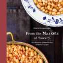 From the Markets of Tuscany: A Collection of Traditional, Seasonal Recipes