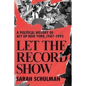 Let the Record Show: A Political History of ACT UP New York, 1987-1993