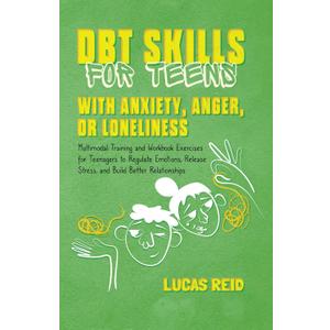DBT Skills for Teens with Anxiety, Anger, or Loneliness: Multimodal Training and Workbook Exercises for Teenagers to Regulate Emotions, Release Stress, and Build Better Relationships