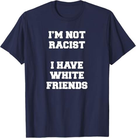 I'm Not Racist I Have White Friends Equality Stop Hate T-Shirt (Navy Blue, XL)