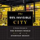 The 99% Invisible City: A Field Guide to the Hidden World of Everyday Design
