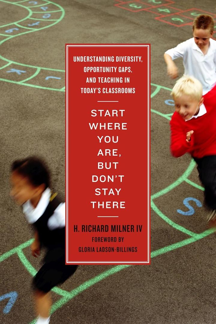 Start Where You Are, But Dont Stay There: Understanding Diversity, Opportunity Gaps, and Teaching in Todays Classrooms