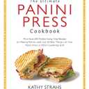 The Ultimate Panini Press Cookbook: More Than 200 Perfect-Every-Time Recipes for Making Panini - and Lots of Other Things - on Your Panini Press or Other Countertop Grill Paperback