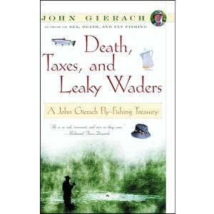 Death, Taxes, and Leaky Waders : A John Gierach Fly-Fishing Treasury