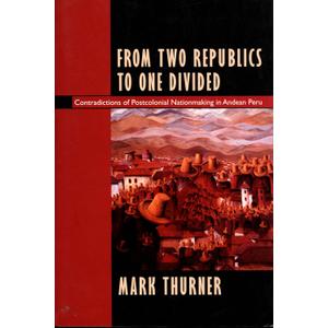 From Two Republics to One Divided: Contradictions of Postcolonial Nationmaking in Andean Peru (Latin America Otherwise)