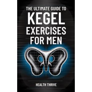 The Ultimate Guide to Kegel Exercises for Men: End the Frustration of Erectile Dysfunction, Boost Sexual Performance, and Strengthen Your Pelvic Floor for Bladder Control and Prostate Health, Hardcover