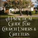 A Practical Guide for Church Ushers & Greeters: With Some Thoughts On Church Security (Revised Edition)