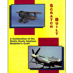 Scratch Built!: A Celebration of the Static Scale Airplane Modeler's Craft