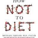 How Not to Diet: The Groundbreaking Science of Healthy, Permanent Weight Loss