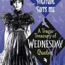 Solitude Suits Me: A Tragic Treasury of Wednesday Quotes