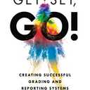 Get Set, Go: Creating Successful Grading and Reporting Systems (An action plan for leading lasting grading reform in changing classrooms)