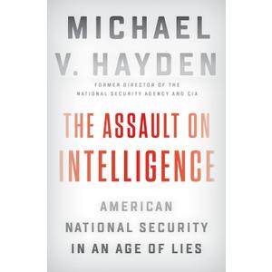The Assault on Intelligence: American National Security in an Age of Lies