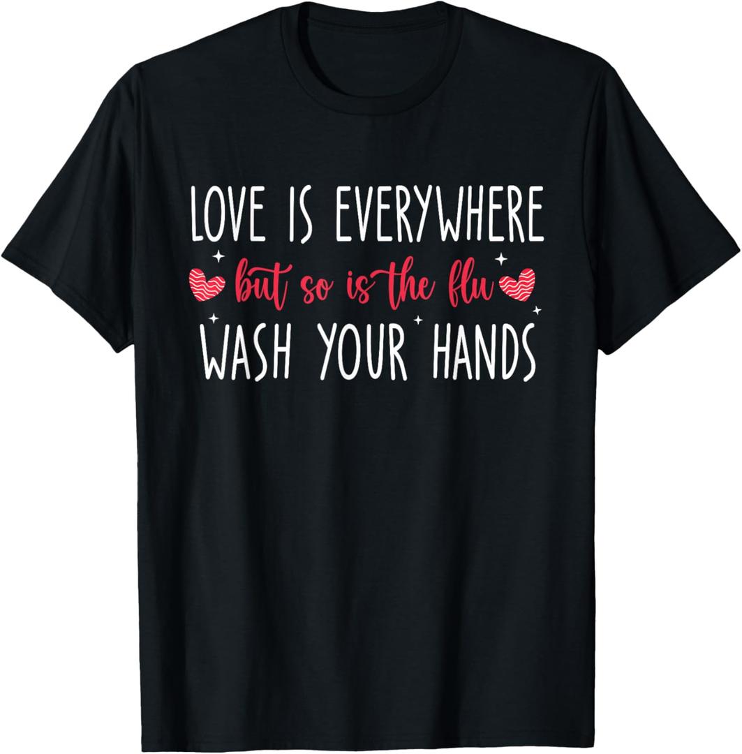 Love Is Everywhere But So Is The Flu Wash Your Hands Nurse T-Shirt, L