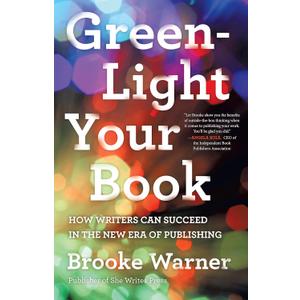 Green-Light Your Book: How Writers Can Succeed in the New Era of Publishing