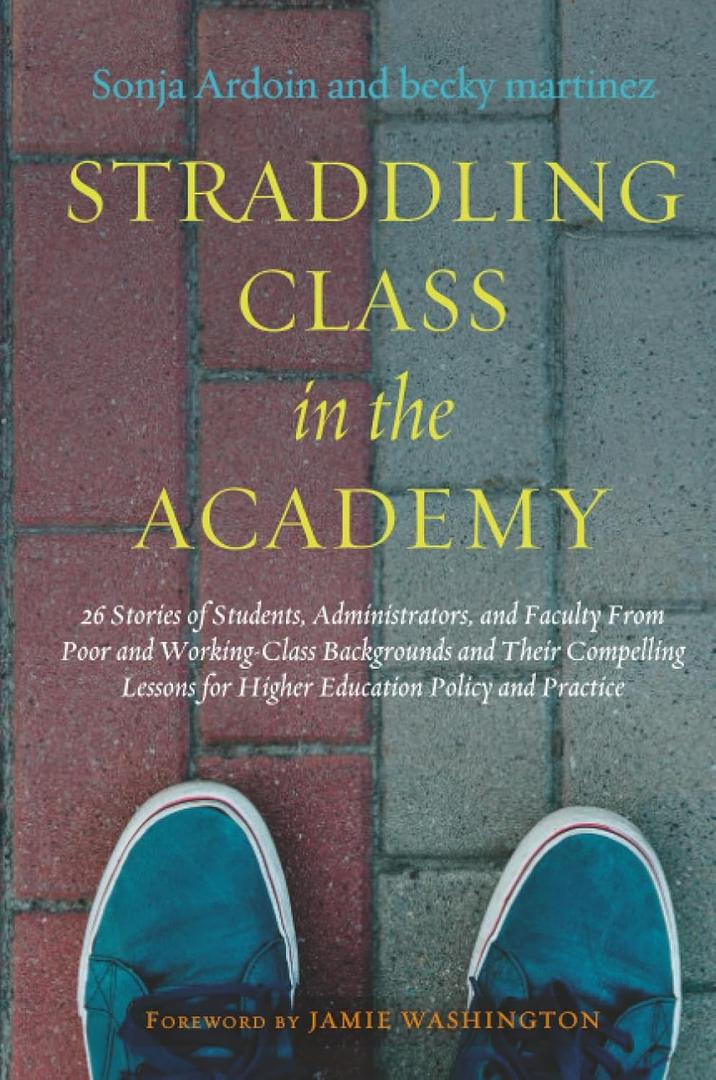 Straddling Class in the Academy: 26 Stories of Students, Administrators, and Faculty From Poor and Working-Class Backgrounds and Their Compelling Lessons for Higher Education Policy and Practice