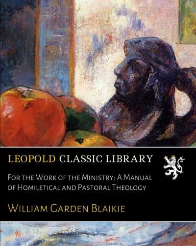 For the Work of the Ministry: A Manual of Homiletical and Pastoral Theology