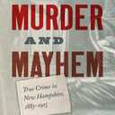 Murder and Mayhem: True Crime in New Hampshire from 1883-1915