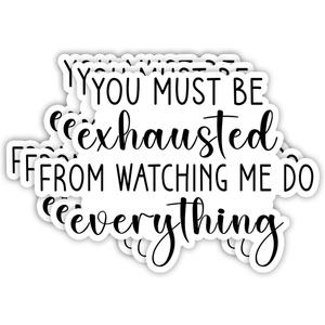 (3pcs) You Must Be Exausted from Watching Me Do Everything Sticker Funny Sayings Quotes Humorous Vinyl Decal for Tumbler Laptop Tablet Water Bottles Books Phone - Size 3x2.2 Inches